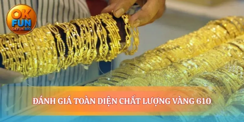 Đánh giá vàng 610: trang sức hay tài sản?