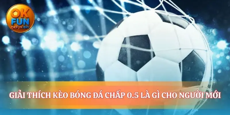 Nền tảng kèo bóng đá chấp 0.5 là gì