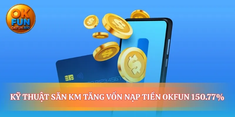 Biến mỗi lần nạp tiền OKFUN thành một lợi thế