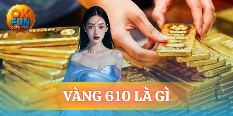 vàng 610 là gì